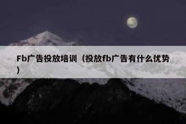 Fb广告投放培训(投放fb广告有什么优势) 第1张 Fb广告投放培训(投放fb广告有什么优势) 第1张