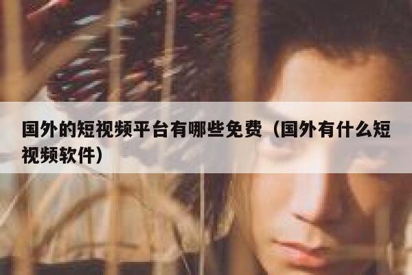 国外的短视频平台有哪些免费（国外有什么短视频软件） 第1张