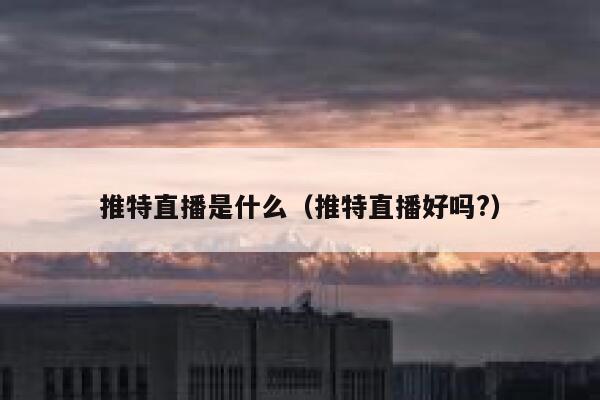 推特直播是什么(推特直播好吗?) 第1张 推特直播是什么(推特直播好吗?) 第1张