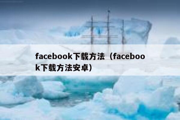 facebook下载方法(facebook下载方法安卓) 第1张 facebook下载方法(facebook下载方法安卓) 第1张