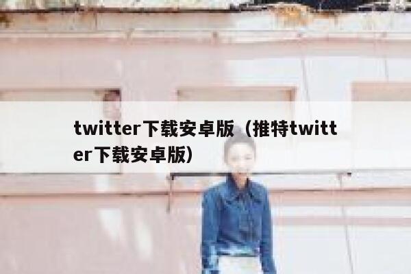 twitter下载安卓版（推特twitter下载安卓版） 第1张