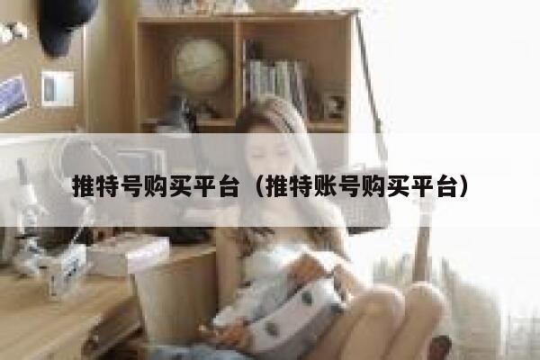 推特号购买平台（推特账号购买平台） 第1张
