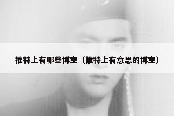 推特上有哪些博主（推特上有意思的博主） 第1张