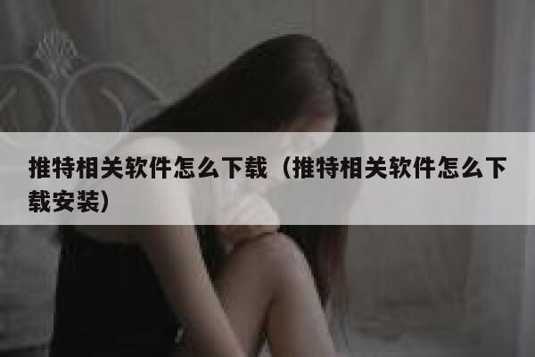 推特相关软件怎么下载（推特相关软件怎么下载安装） 第1张
