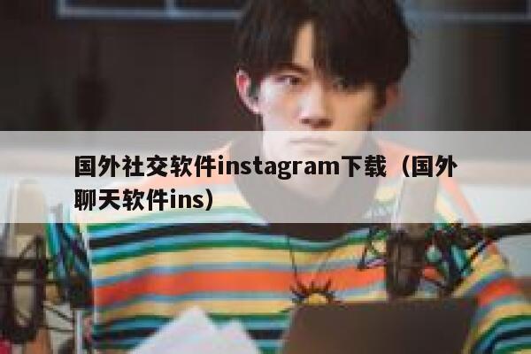 国外社交软件instagram下载（国外聊天软件ins） 第1张