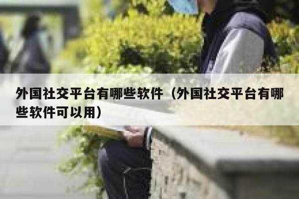 外国社交平台有哪些软件（外国社交平台有哪些软件可以用） 第1张
