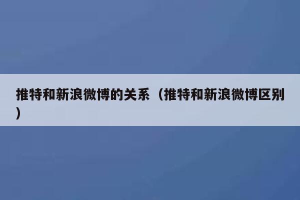 推特和新浪微博的关系（推特和新浪微博区别） 第1张