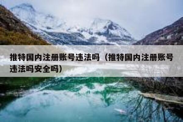 推特国内注册账号违法吗(推特国内注册账号违法吗安全吗) 第1张 推特国内注册账号违法吗(推特国内注册账号违法吗安全吗) 第1张
