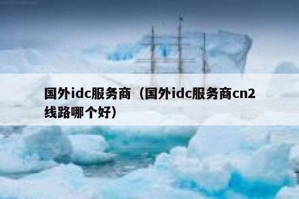 国外idc服务商(国外idc服务商cn2线路哪个好) 第1张 国外idc服务商(国外idc服务商cn2线路哪个好) 第1张