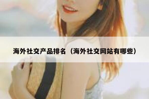 海外社交产品排名（海外社交网站有哪些） 第1张