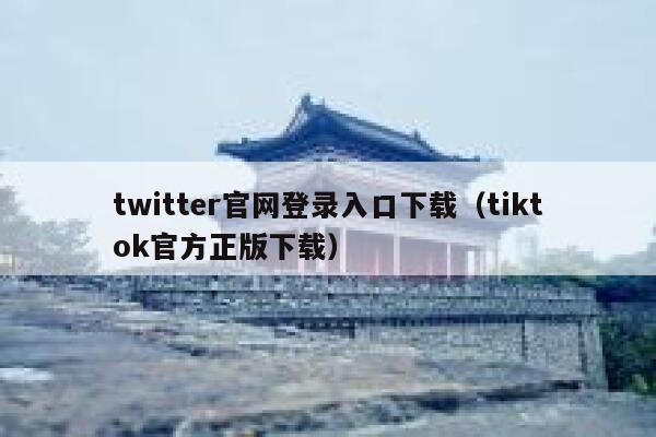 twitter官网登录入口下载(tiktok官方正版下载) 第1张 twitter官网登录入口下载(tiktok官方正版下载) 第1张