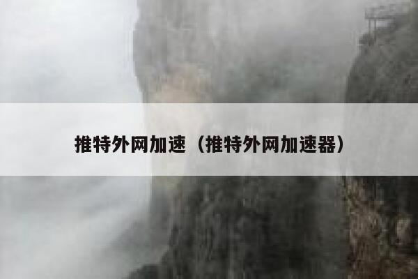 推特外网加速(推特外网加速器) 第1张 推特外网加速(推特外网加速器) 第1张