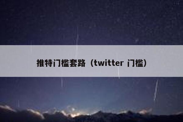 推特门槛套路（twitter 门槛） 第1张