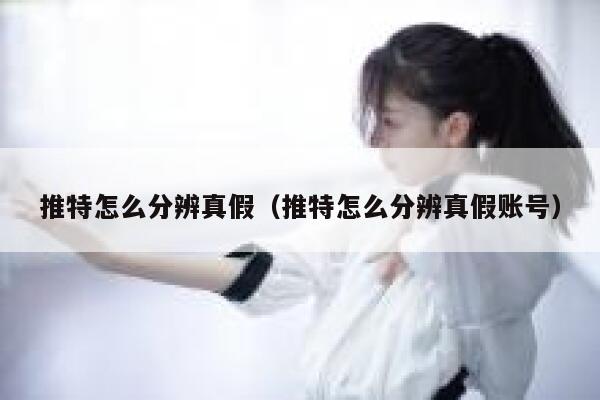 推特怎么分辨真假（推特怎么分辨真假账号） 第1张