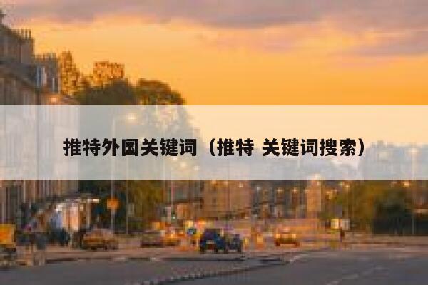 推特外国关键词（推特 关键词搜索） 第1张