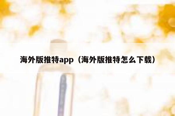 海外版推特app（海外版推特怎么下载） 第1张
