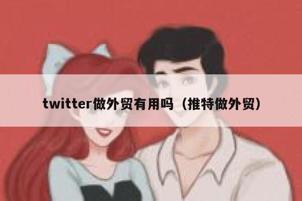 twitter做外贸有用吗（推特做外贸） 第1张
