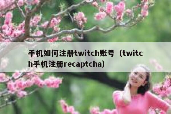 手机如何注册twitch账号（twitch手机注册recaptcha） 第1张