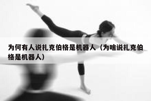 为何有人说扎克伯格是机器人（为啥说扎克伯格是机器人） 第1张
