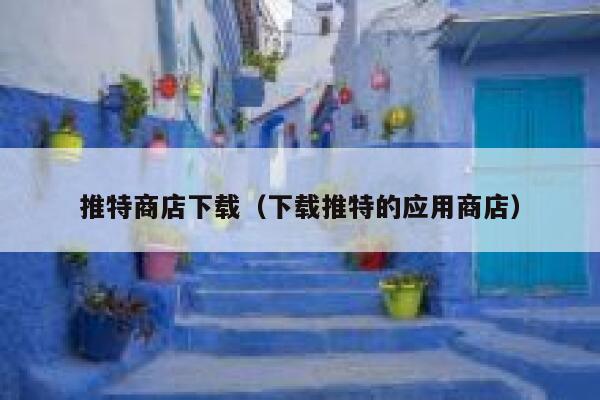 推特商店下载(下载推特的应用商店) 第1张 推特商店下载(下载推特的应用商店) 第1张