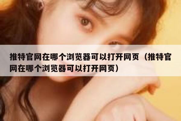 推特官网在哪个浏览器可以打开网页(推特官网在哪个浏览器可以打开网页) 第1张 推特官网在哪个浏览器可以打开网页(推特官网在哪个浏览器可以打开网页) 第1张