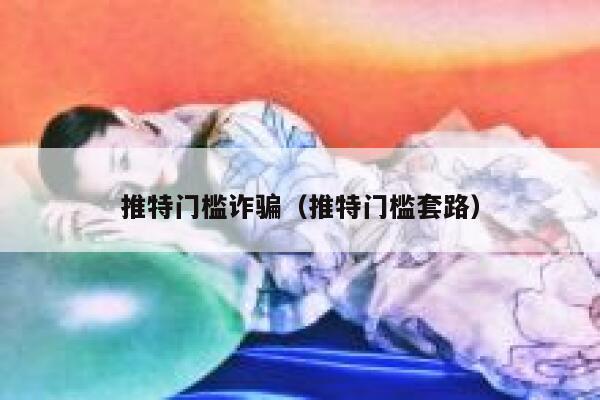 推特门槛诈骗（推特门槛套路） 第1张