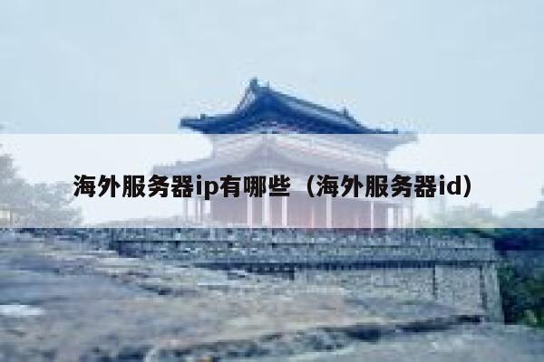 海外服务器ip有哪些（海外服务器id） 第1张