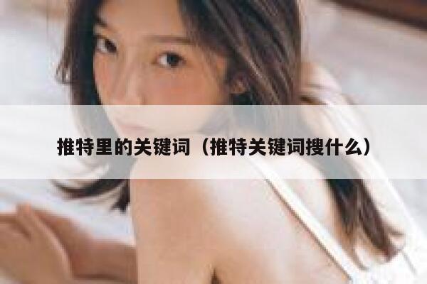 推特里的关键词（推特关键词搜什么） 第1张