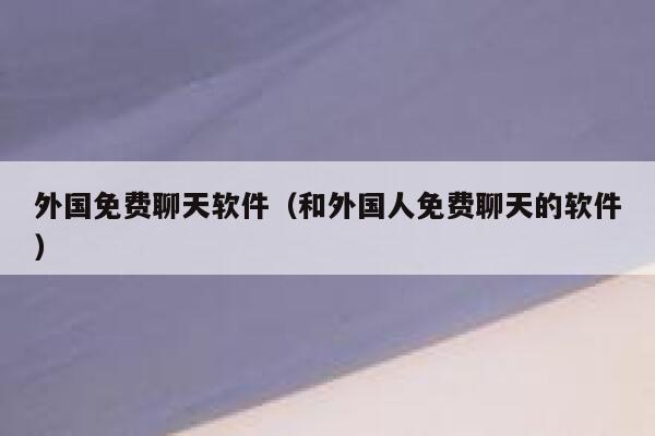 外国免费聊天软件（和外国人免费聊天的软件） 第1张