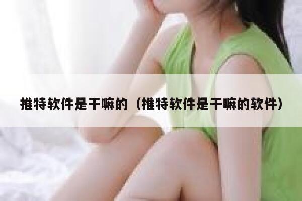 推特软件是干嘛的(推特软件是干嘛的软件) 第1张 推特软件是干嘛的(推特软件是干嘛的软件) 第1张
