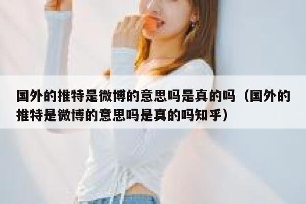 国外的推特是微博的意思吗是真的吗(国外的推特是微博的意思吗是真的吗知乎) 第1张 国外的推特是微博的意思吗是真的吗(国外的推特是微博的意思吗是真的吗知乎) 第1张