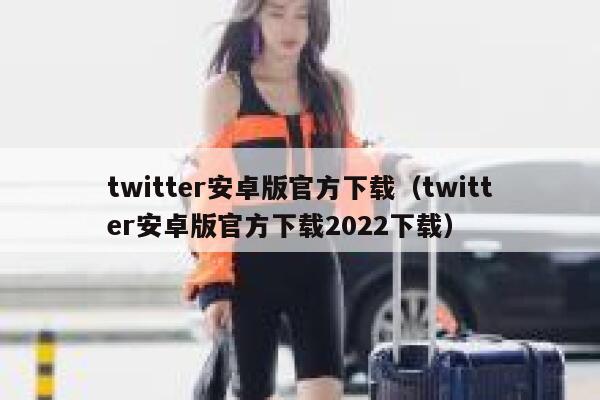 twitter安卓版官方下载（twitter安卓版官方下载2022下载） 第1张