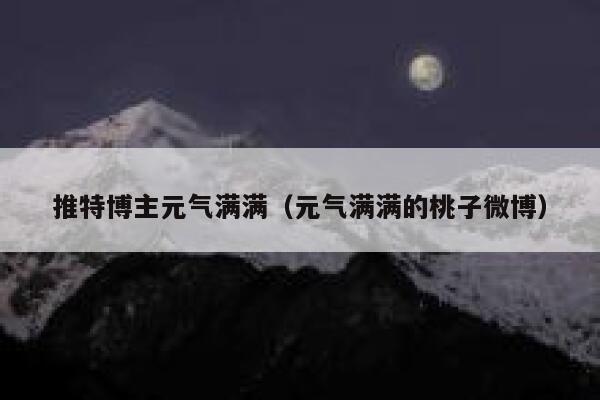 推特博主元气满满（元气满满的桃子微博） 第1张
