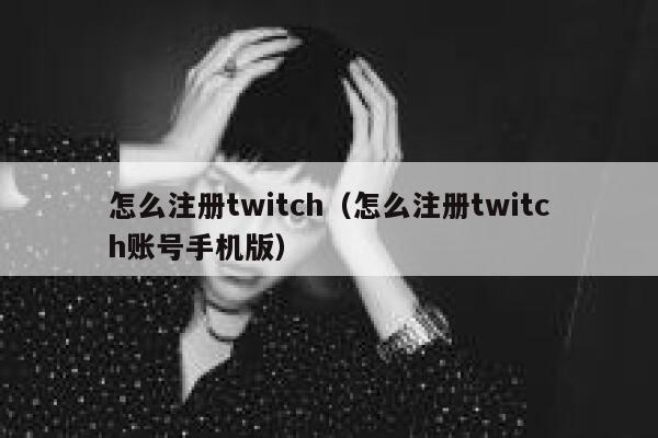 怎么注册twitch（怎么注册twitch账号手机版） 第1张