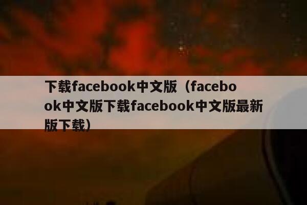 下载facebook中文版（facebook中文版下载facebook中文版最新版下载） 第1张