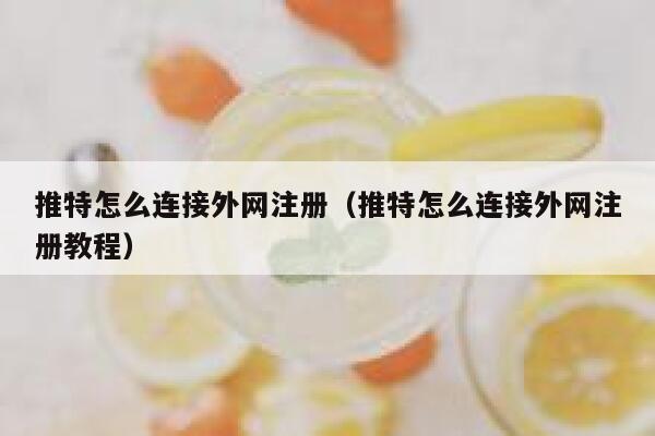 推特怎么连接外网注册（推特怎么连接外网注册教程） 第1张