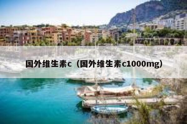国外维生素c（国外维生素c1000mg） 第1张