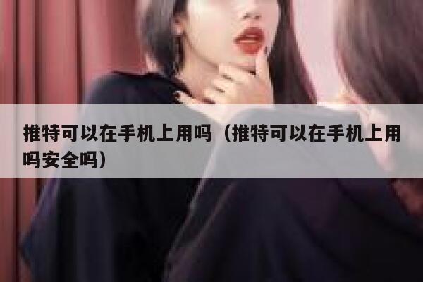 推特可以在手机上用吗（推特可以在手机上用吗安全吗） 第1张