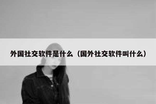 外国社交软件是什么（国外社交软件叫什么） 第1张