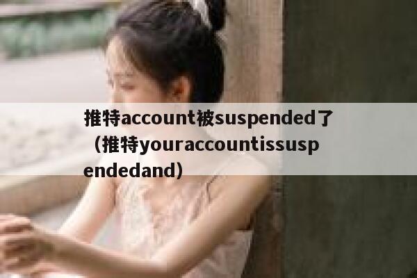 推特account被suspended了（推特youraccountissuspendedand） 第1张