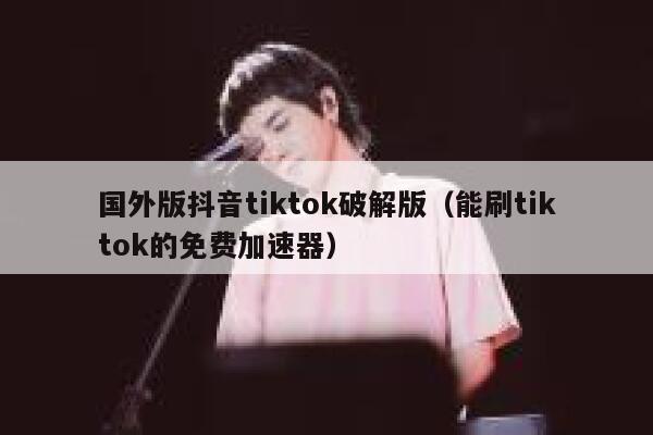 国外版抖音tiktok破解版（能刷tiktok的免费加速器） 第1张