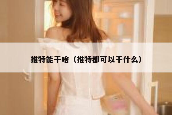 推特能干啥(推特都可以干什么) 第1张 推特能干啥(推特都可以干什么) 第1张
