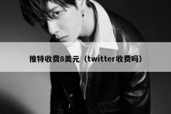 推特收费8美元（twitter收费吗） 第1张