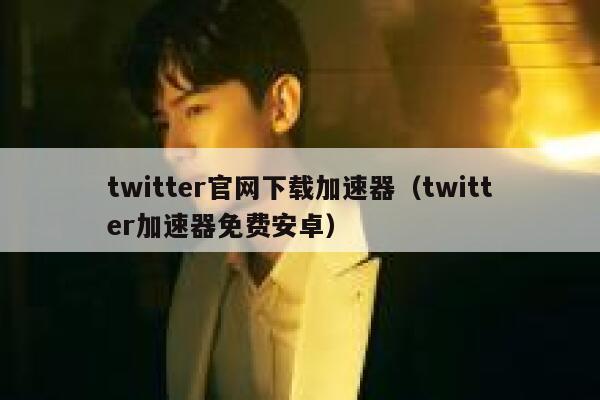 twitter官网下载加速器（twitter加速器免费安卓） 第1张