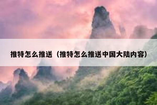 推特怎么推送(推特怎么推送中国大陆内容) 第1张 推特怎么推送(推特怎么推送中国大陆内容) 第1张