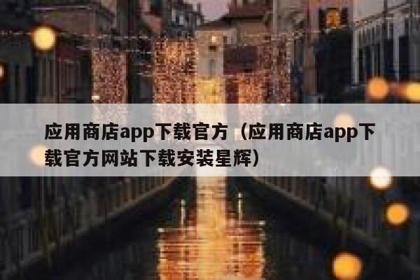 应用商店app下载官方（应用商店app下载官方网站下载安装星辉） 第1张