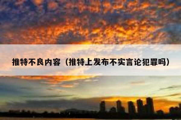 推特不良内容（推特上发布不实言论犯罪吗） 第1张