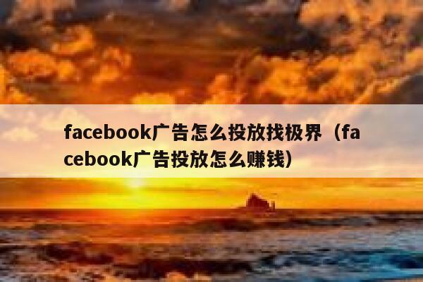 facebook广告怎么投放找极界(facebook广告投放怎么赚钱) 第1张 facebook广告怎么投放找极界(facebook广告投放怎么赚钱) 第1张