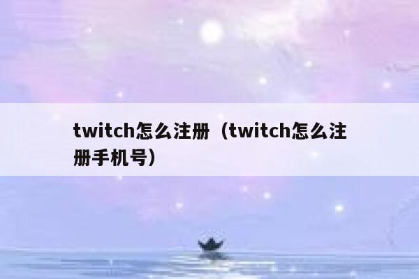 twitch怎么注册(twitch怎么注册手机号) 第1张 twitch怎么注册(twitch怎么注册手机号) 第1张