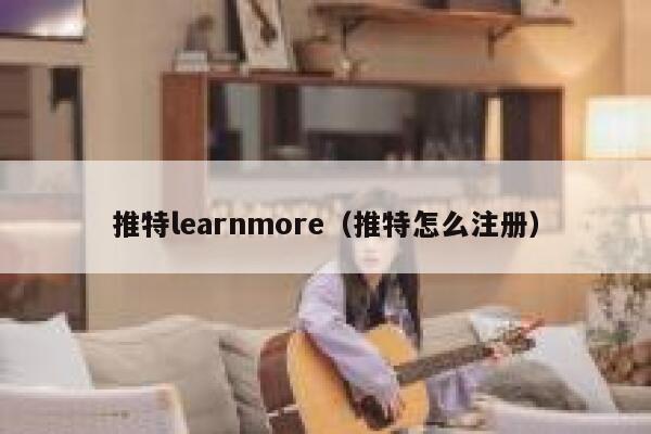 推特learnmore(推特怎么注册) 第1张 推特learnmore(推特怎么注册) 第1张